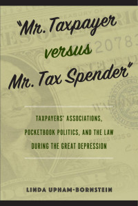 Linda Upham-Bornstein — "Mr. Taxpayer versus Mr. Tax Spender": Taxpayers' Associations, Pocketbook Politics, and the Law during the Great Depression