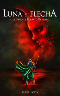 Pablo Canca — LUNA Y FLECHA. EL DESTINO DE LUDWYG GOODFALL (Spanish Edition)