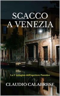 CLAUDIO CALABRESE — SCACCO A VENEZIA: La 5° indagine dell'ispettore Pantaleo (Le indagini dell'ispettore Pantaleo) (Italian Edition)