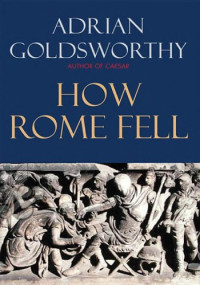 Adrian Goldsworthy — How Rome Fell : Death of a Superpower