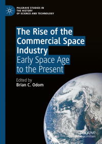 Brian C. Odom (editor) — The Rise of the Commercial Space Industry: Early Space Age to the Present [Palgrave Studies in the History of Science and Technology]