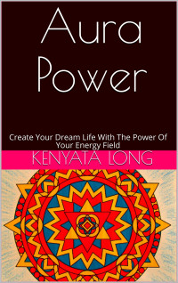 Long, Kenyata — Aura Power: Create Your Dream Life With The Power Of Your Energy Field