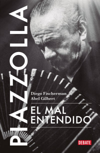 Diego Fischerman & Abel Gilbert — Piazzolla. El mal entendido