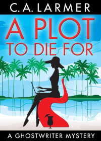 C.A. Larmer — A Plot to Die For (A Ghostwriter Mystery)