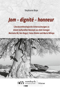 Stephanie Boye — Jom – dignité – honneur. Literaturethnologische Untersuchungen zu einem kulturellen Konzept aus dem Senegal.