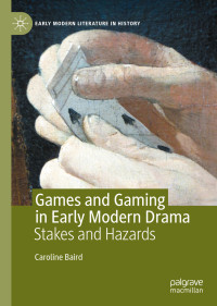 Caroline Baird — Games and Gaming in Early Modern Drama: Stakes and Hazards