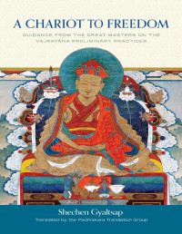 Shechen Gyaltsap IV — A Chariot to Freedom: Guidance from the Great Masters on the Vajrayana Preliminary Practices