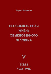 Борис Яковлевич Алексин — Необыкновенная жизнь обыкновенного человека. Книга 5. Том 2