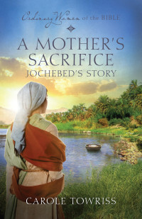 Towriss, Carole — A Mother's Sacrifice: Jochebed's Story (Ordinary Women of the Bible #1)