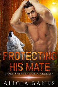 Alicia Banks [Banks, Alicia] — Protecting His Mate (Wolf Shifters 0f Wakerlin Book 5)
