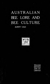 Gale, Albert — Australian bee lore and bee culture : including the influence of bees on crops and the colour of flowers and its influence on bee life