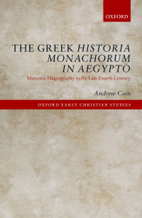 Cain, Andrew; — The Greek Historia Monachorum in Aegypto: Monastic Hagiography in the Late Fourth Century