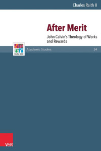 Charles Raith II — After Merit: John Calvin’s Theology of Works and Rewards