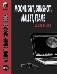 Alicia Hilton — Moonlight, Gunshot, Mallet, Flame (Short Sharp Shocks! Book 49)