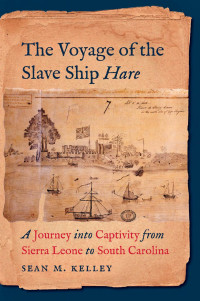 Sean M. Kelley — The Voyage of the Slave Ship Hare: A Journey into Captivity from Sierra Leone to South Carolina