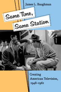 James L. Baughman — Same Time, Same Station: Creating American Television, 1948–1961