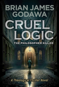 Brian James Godawa — Cruel Logic: The Philosopher Killer (Theological Thriller Novels)