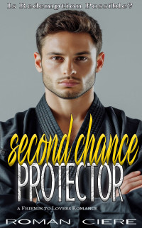 Roman Ciere — Second Chance Protector: a Friends to Lovers Sweet Romance