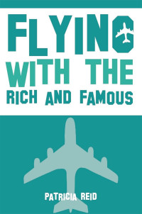 Patricia Reid — Flying with the Rich and Famous: True Stories from the Flight Attendant who flew with them