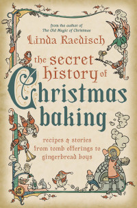 Linda Raedisch — The Secret History of Christmas Baking: Recipes & Stories from Tomb Offerings to Gingerbread Boys