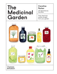 Caroline Parker, Lucy Mora — The Medicinal Garden: Treat, feed and soothe straight from your garden