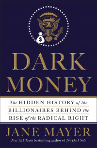Jane Mayer — Dark Money: The Hidden History of the Billionaires Behind the Rise of the Radical Right