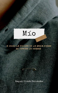 Raquel Tirado Fernández — Mío: A veces la ficción es la única forma de contar la verdad.