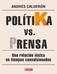 Andrés Calderón López — PolítiKa vs. Prensa Una Relación Tóxica en Tiempos Convulsionados