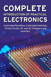 Aharen san — COMPLETE INTRODUCTION OF PRACTICAL ELECTRONICS: Controlled Rectifiers, Controlled Switches, Firing Circuits, DC and AC Choppers and Inverters