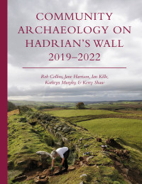 Rob Collins, Jane Harrison, Ian Kille, Kathryn Murphy, Kerry Shaw — Community Archaeology on Hadrian’s Wall 2019–2022