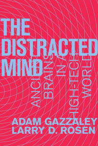 Gazzaley, Adam & Larry D. Rosen. — The Distracted Mind: Ancient Brains in a High-Tech World