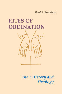 Paul F. Bradshaw — Rites of Ordination: Their History and Theology