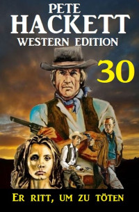 Pete Hackett — Er ritt, um zu töten: Pete Hackett Western Edition 30