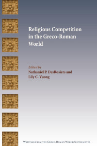 Nathaniel P. DesRosiers & Lily C. Vuong (Editors) — Religious Competition in the Greco-Roman World