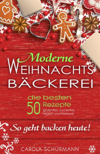 Carola Schürmann — Moderne Weihnachtsbäckerei: die besten 50 Rezepte: - glutenfrei, zuckerfrei, vegan und Rohkost So geht backen heute! (German Edition)