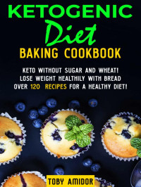 Toby Amidor — Ketogenic Diet Baking Cookbook: Keto Without Sugar and Wheat! Lose Weight Healthily with Bread - Over 120 Recipes for a Healthy Diet!