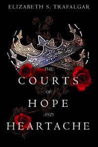 Elizabeth S. Trafalgar — The Courts of Hope and Heartache (Fate and Fear Book 2)