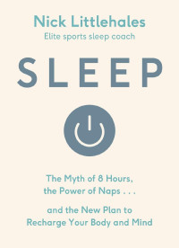 Nick Littlehales — Sleep: The Myth of 8 Hours, the Power of Naps... and the New Plan to Recharge Your Body and Mind