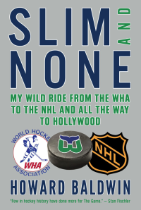 Baldwin, Howard — Slim and None · My Wild Ride From the WHA to the NHL and All the Way to Hollywood