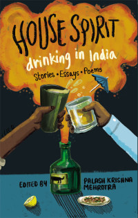 Publisher           : Speaking Tiger Publishing Pvt Ltd — House Spirit: Drinking in India-Stories, Essays, Poems