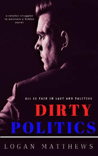 LOGAN MATTHEWS — DIRTY POLITICS (BDSM, FEMDOM, PUNISHMENT): A senator struggles with a secret that could possibly end his political career.