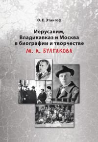 Ольга Евгеньевна Этингоф — Иерусалим, Владикавказ и Москва в биографии и творчестве М. А. Булгакова [litres]