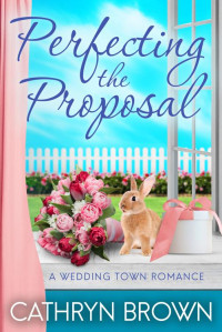 Cathryn Brown — Perfecting the Proposal: A sweet and clean small town romance (A Wedding Town Romance Book 5)