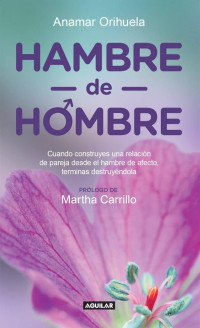 Anamar Orihuela — Hambre de hombre: Cuando construyes una relación de pareja desde el hambre de afecto, terminas des (Spanish Edition)