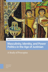 Michael Edward Stewart — Masculinity, Identity, and Power Politics in the Age of Justinian