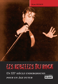 Marc Dufaud [Dufaud, Marc] — Les rebelles du rock. Un XXe siècle underground pour un âge futur