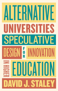 David J. Staley — Alternative Universities: Speculative Design for Innovation in Higher Education