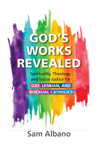 Sam Albano;Bishop John Stowe, OFM Conv.; — God's Works Revealed: Spirituality, Theology, and Social Justice for Gay, Lesbian, and Bisexual Catholics