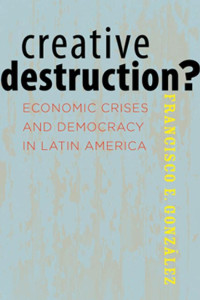 Francisco E. González — Creative Destruction?: Economic Crises and Democracy in Latin America