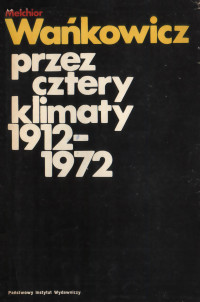 Melchior Wańkowicz — Przez cztery klimaty 1912-1972.